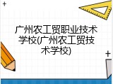 广州农工贸职业技术学校(广州农工贸技术学校)