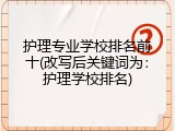 护理专业学校排名前十(改写后关键词为：护理学校排名)