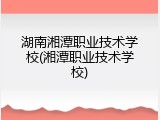 湖南湘潭职业技术学校(湘潭职业技术学校)