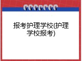 报考护理学校(护理学校报考)
