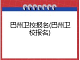 巴州卫校报名(巴州卫校报名)