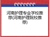 河南护理专业学校推荐(河南护理院校推荐)