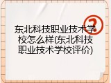 东北科技职业技术学校怎么样(东北科技职业技术学校评价)