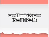 甘肃卫生学校(甘肃卫生职业学校)