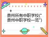 贵州所有中职学校("贵州中职学校一览")