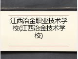 江西冶金职业技术学校(江西冶金技术学校)
