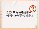 长沙中专学校排名(长沙中专学校排名)
