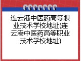 连云港中医药高等职业技术学校地址(连云港中医药高等职业技术学校地址)