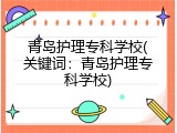青岛护理专科学校(关键词：青岛护理专科学校)