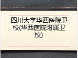 四川大学华西医院卫校(华西医院附属卫校)