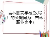 吉林职高学校(改写后的关键词为：吉林职业高中)