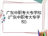 广东中职考大专学校(广东中职考大专学校)