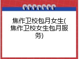 焦作卫校包月女生(焦作卫校女生包月服务)