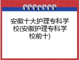 安徽十大护理专科学校(安徽护理专科学校前十)