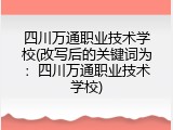 四川万通职业技术学校(改写后的关键词为：四川万通职业技术学校)