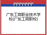 广东工商职业技术学校(广东工商职校)