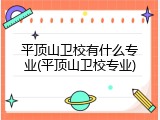 平顶山卫校有什么专业(平顶山卫校专业)