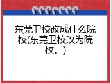 东莞卫校改成什么院校(东莞卫校改为院校。)