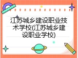 江苏城乡建设职业技术学校(江苏城乡建设职业学校)