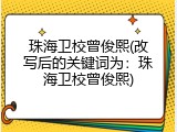 珠海卫校曾俊熙(改写后的关键词为：珠海卫校曾俊熙)