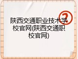 陕西交通职业技术学校官网(陕西交通职校官网)