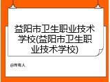 益阳市卫生职业技术学校(益阳市卫生职业技术学校)