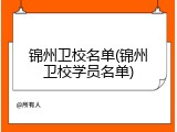 锦州卫校名单(锦州卫校学员名单)