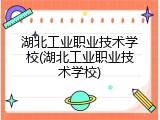 湖北工业职业技术学校(湖北工业职业技术学校)