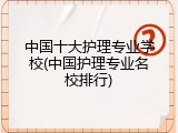 中国十大护理专业学校(中国护理专业名校排行)