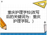 重庆护理学校(改写后的关键词为：重庆护理学院。)