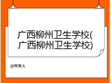 广西柳州卫生学校(广西柳州卫生学校)