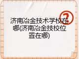 济南冶金技术学校在哪(济南冶金技校位置在哪)