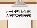 大专护理学校学费(大专护理学校学费)