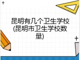 昆明有几个卫生学校(昆明市卫生学校数量)