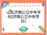山东济南公立中专学校(济南公立中专学校)