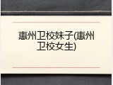 惠州卫校妹子(惠州卫校女生)