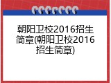 朝阳卫校2016招生简章(朝阳卫校2016招生简章)