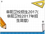 阜阳卫校招生2017(阜阳卫校2017年招生简章)