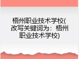 梧州职业技术学校(改写关键词为：梧州职业技术学校)