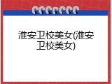 淮安卫校美女(淮安卫校美女)