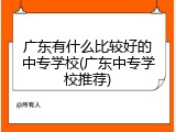 广东有什么比较好的中专学校(广东中专学校推荐)