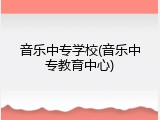音乐中专学校(音乐中专教育中心)