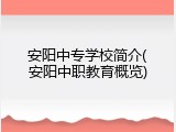 安阳中专学校简介(安阳中职教育概览)