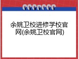 余姚卫校进修学校官网(余姚卫校官网)