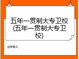 五年一贯制大专卫校(五年一贯制大专卫校)