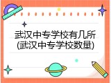 武汉中专学校有几所(武汉中专学校数量)