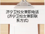 济宁卫校女兼职电话(济宁卫校女兼职联系方式)