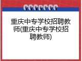 重庆中专学校招聘教师(重庆中专学校招聘教师)