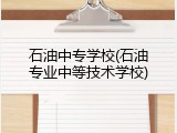 石油中专学校(石油专业中等技术学校)
