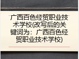 广西百色经贸职业技术学校(改写后的关键词为：广西百色经贸职业技术学校)